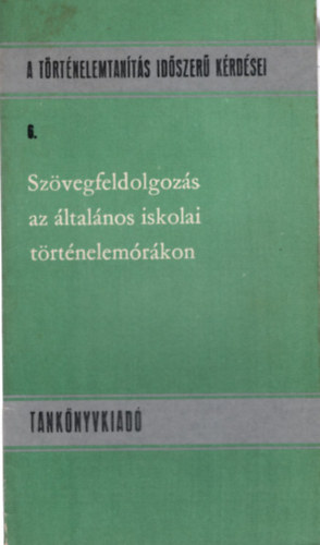 Szvegfeldolgozs az ltalnos iskolai trtnelemrkon - A trtnelemtants idszer krdsei 6.