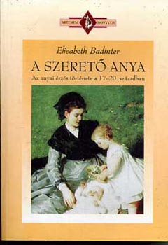 Elisabeth Badinter - A szeret anya (Az anyai rzs trtnete 17-20. szzadban)