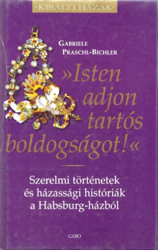 "Isten adjon tarts boldogsgot!" - Szerelmi trtnetek s hzassgi histrik a Habsburg-hzbl (Kirlyi Hzak)
