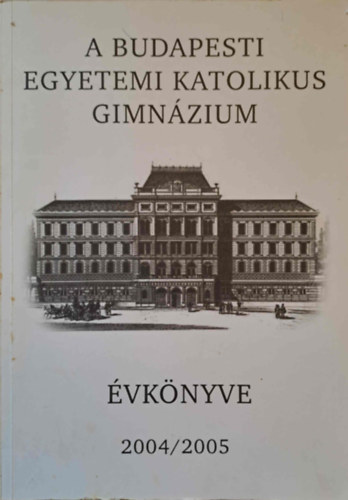 A Budapesti Egyetemi Katolikus Gimnzium vknyve 2004/2005