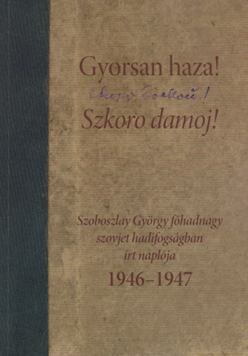 Gyorsan haza! (Szkoro damoj!) - Szoboszlay Gyrgy fhadnagy szovjet hadifogsgban rt naplja, 1946-1947