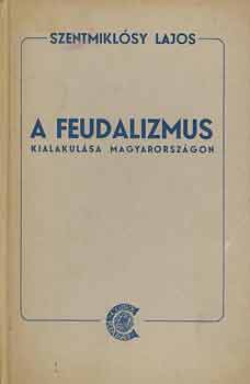 Szentmiklsy LAjos - A feudalizmus kialakulsa Magyarorszgon (Szentmiklsy)