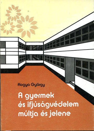 Hogya Gyrgy - A gyermek s ifjsgvdelem mltja s jelene