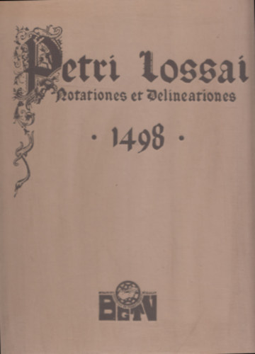 Petri Lossai Lossai Pter - Petri Lossai - Notationes et Delineationes 1498 - Lossai Pter Jegyzetei s bri 1498 (hasonms kiads)