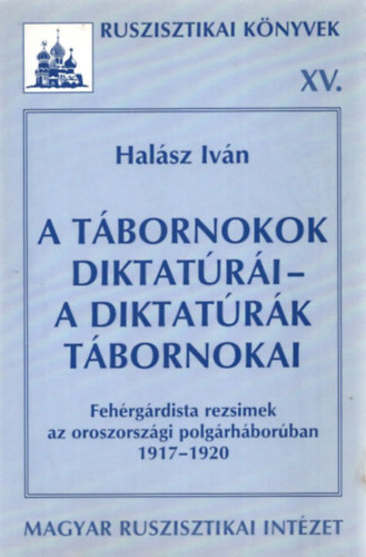 Halsz Ivn - A tbornokok diktatri - a diktatrk tbornokai (Fehrgrdista rezsimek az oroszorszgi polgrhborban 1917-1920)