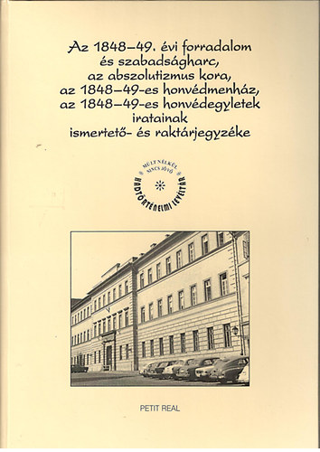 Dr. Szijj Joln  (szerk.) - Az 1848-49. vi forradalom s szabadsgharc, az abszolutizmus kora, az 1848-49-es honvdmenhz, az 1848-49-es honvdegyletek iratainak ismertet- s raktrjegyzke