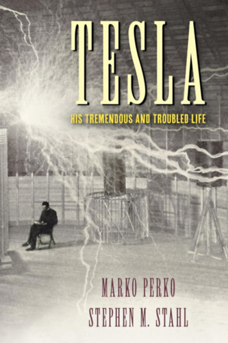 Stephen M. Stahl Marko Perko - Tesla: His Tremendous and Troubled Life (Tesla bámulatos és gyötrelmes élete angol nyelven)