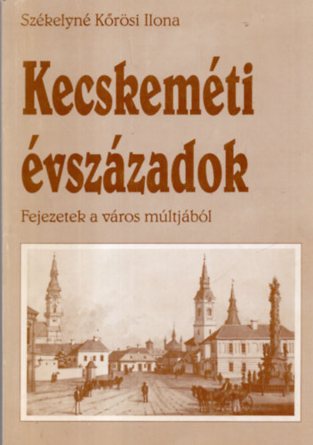 Kecskemti vszzadok. Fejezetek a vros mltjbl