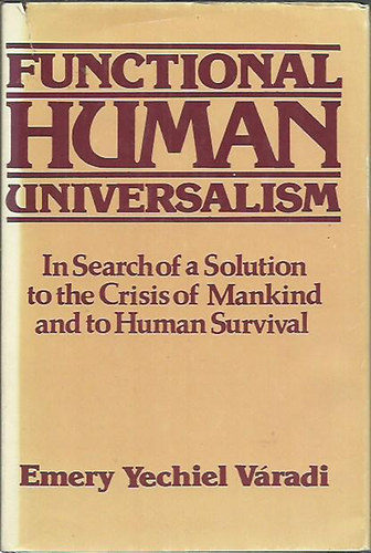 Emery Yechiel V�radi - Functional Human Universalism. In Search of a Solution to the Crisis of Mankind and to Human Survival