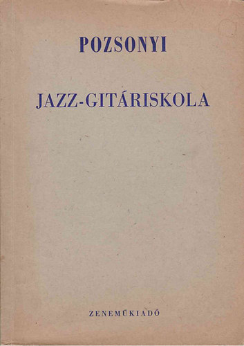 Pozsonyi Istvn - Jazz-gitr iskola - Mdszeres elmleti s gyakorlati tananyag a tnc s pengets zenekarok, kezd s halad gitrosai szmra