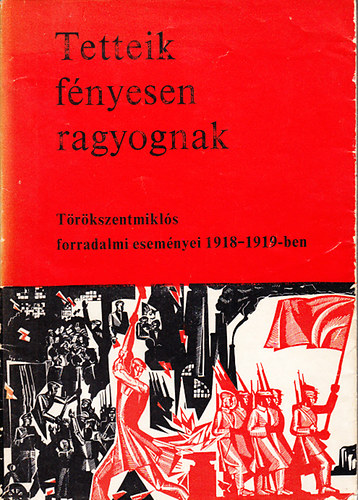 Kerek Bla - Tetteik fnyesen ragyognak - Trkszentmikls forradalmi esemnyei 1918-1919-ben