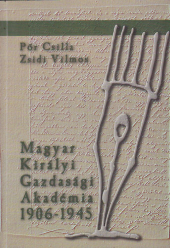 Magyar Kir�lyi Gazdas�gi Akad�mia 1906-1945 (dokumentumok a keszthelyi agr�rfels�oktat�s t�rt�net�b�l)