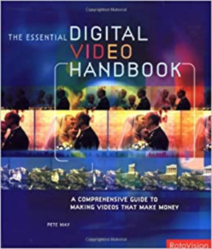 Pete May - The Essential Digital Video Handbook - A Comprehensive Guide to Making Videos That Make Money (Rotovision)