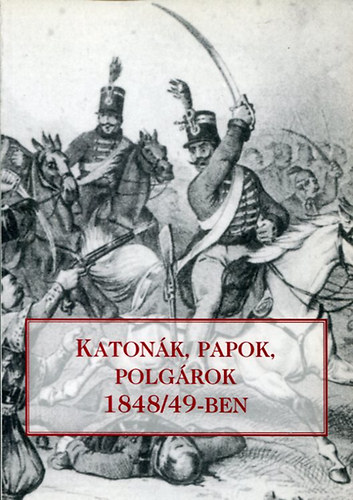 Katonk, papok, polgrok 1848/49-ben