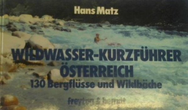 Hans Matz - Wildwasser-kurzf�hrer �sterreich - 130 Bergfl�sse und WildB�che