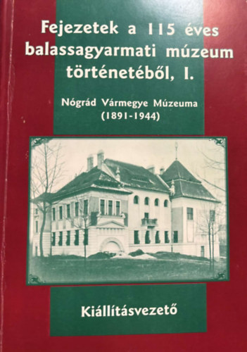 Presits Antla Harth Tams - Fejezetek a 115 ves balassagyarmati mzeum trtnetbl, I. Ngrd Vrmegye mzeuma (1891-1944) - Killtsvezet