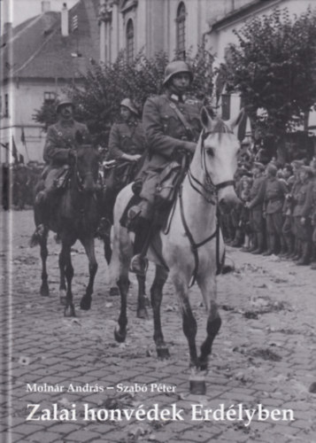 Zalai honvdek Erdlyben - Dokumentumok a magyar kirlyi 9. honvd nll gyalogdandr mozgstsrl s szak-erdlyi bevonulsrl, 1940