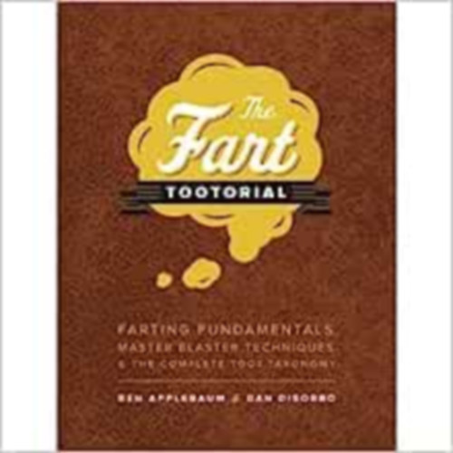 Farts: A Tootorial: Farting Fundamentals, Master Blaster Techniques, and the Complete Toot Taxonomy
