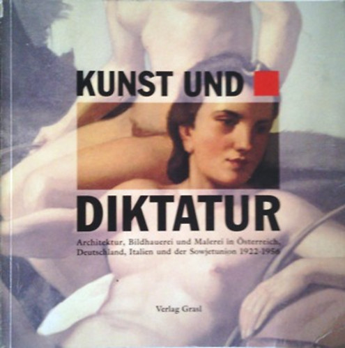 Kunst und Diktatur - Architektur, Bildhauerei und Malerei in sterreich, Deutschland, Italien und der Sowjetunion 1922-1956 Band 1.