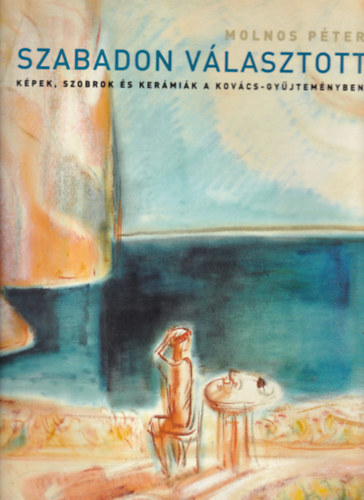 Szabadon v�lasztott - K�pek, szobrok �s ker�mi�k a Kov�cs-gy�jtem�nyben