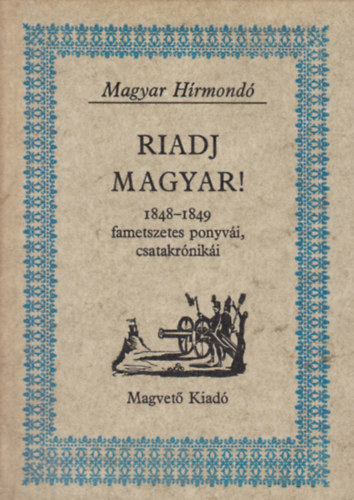 Riadj magyar! (1848-1849 fametszetes ponyv�i, csatakr�nik�i)