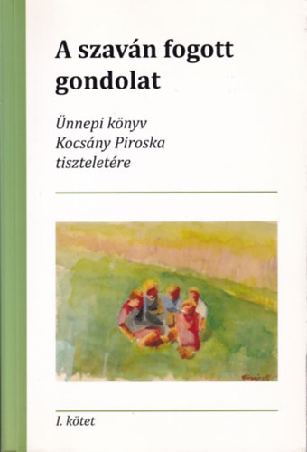 Peth� Gergely  (szerk.) Iv�nyi Zsuzsanna (szerk.) - A szav�n fogott gondolat - �nnepi k�nyv Kocs�ny Piroska tisztelet�re