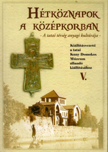 Htkznapok a kzpkorban- A tatai trsg anyagi kultrja (Killtsvezet a tatai Kuny Domokos Mzeum lland killtshoz V.)