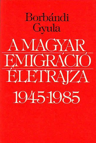 A magyar emigrci letrajza 1945-1985