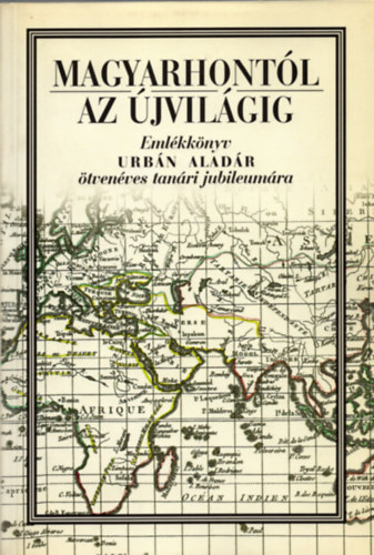 Magyarhontl az jvilgig - Emlkknyv Urbn Aladr 50 ves tanri...