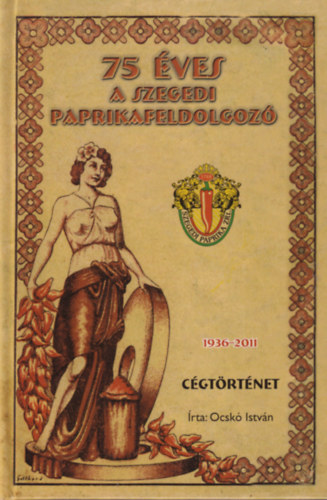 75 ves a Szegedi Paprikafeldolgoz cgtrtnet 1936-2011