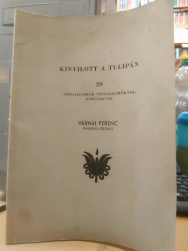 Kinyilott a tulip�n - 20 - N�pdalcsokor n�pdalk�r�knek, k�rusoknak (V�rnai Ferenc �ssze�ll�t�sai)