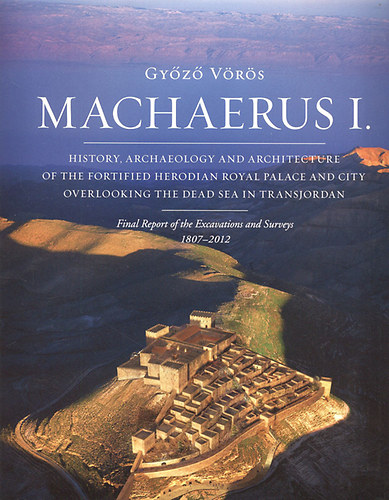 Machaerus I. - History, archaeology and architecture of the fortified Herodian Royal Palace and city overlooking the Dead Sea in Transjordan