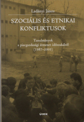 Ladnyi Jnos - Szocilis s etnikai konfliktusok - Tanulmnyok a piacgazdasgi tmenet idszakbl (1987-2005)