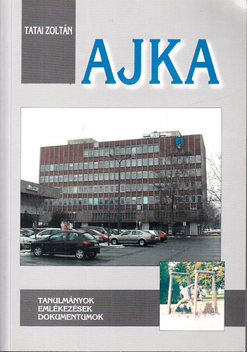 Tatai Zoltn  (szerk.) - Ajka (Tanulmnyok, emlkezsek, dokumentumok)