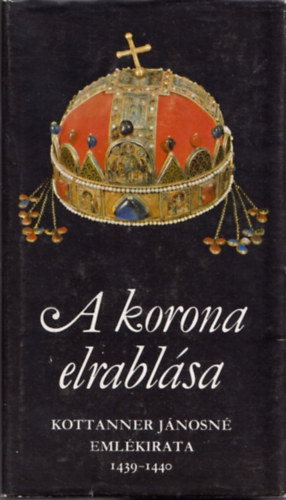 A korona elrablsa (Kottaner Jnosn emlkirata - 1439-1440)