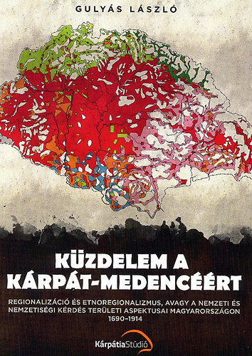 Guly�s L�szl� - K�zdelem a K�rp�t-medenc��rt (Regionaliz�ci� �s etnoregionalizmus, avagy a nemzeti �s nemzetis�gi k�rd�s ter�leti aspektusai Magyarorsz�gon 1690-1914)
