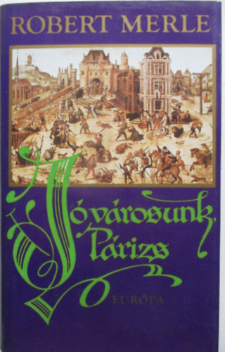 2 db Robert Merle t�rt�nelmi reg�ny: Francia hist�ria + J�v�rosunk P�rizs