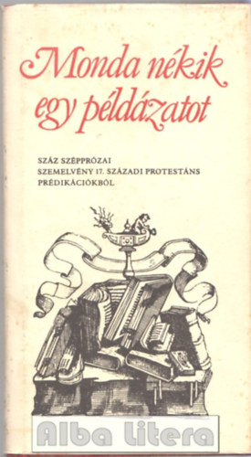 Monda nkik egy pldzatot - Szz szpprzai szemelvny 17. szzadi protestns prdikcikbl