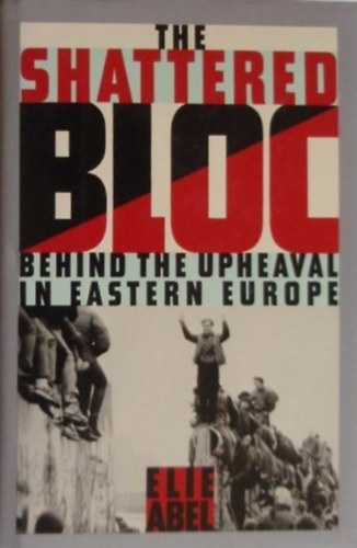 Elie Abel - The Shattered Bloc - Behind the Upheaval in Eastern Europe (Felforduls Kelet-Eurpban - angol nyelv)