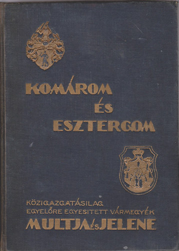 Kom�rom �s Esztergom k�zigazgat�silag egyel�re egyes�tett v�rmegy�k multja �s jelene
