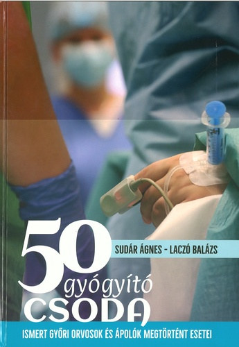 50 Gy�gy�t� Csoda - Ismert gy�ri orvosok �s �pol�k megt�rt�nt esetei