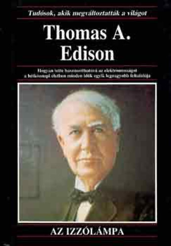 Thomas A. Edison  Hogyan tette hasznosthatv az elektromossgot a htkznapi letben minden idk egyik legnagyobb feltallja Az izzlmpa