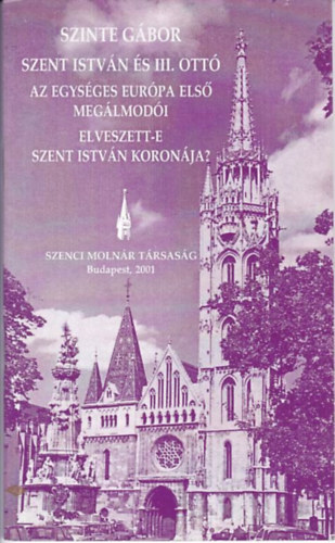 Szent Istv�n �s III. Ott� - Az egys�ges Eur�pa els� meg�lmod�i - Elveszett-e Szent Istv�n koron�ja?