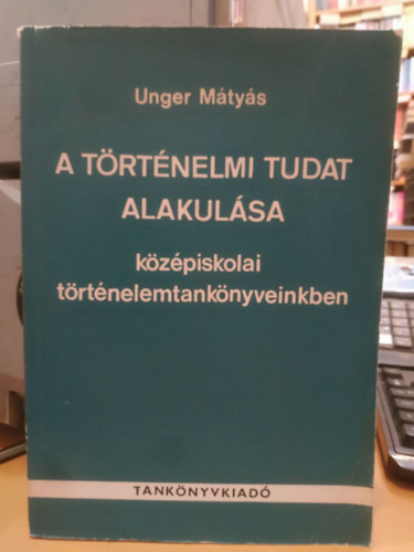 A t�rt�nelmi tudat alakul�sa k�z�piskolai t�rt�nelem tank�nyveinkben a sz�zadfordul�t�l a felszabadul�sig