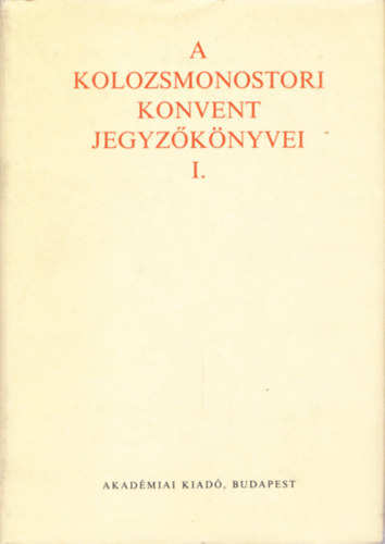 A Kolozsmonostori Konvent jegyzknyvei I. (1289-1556)