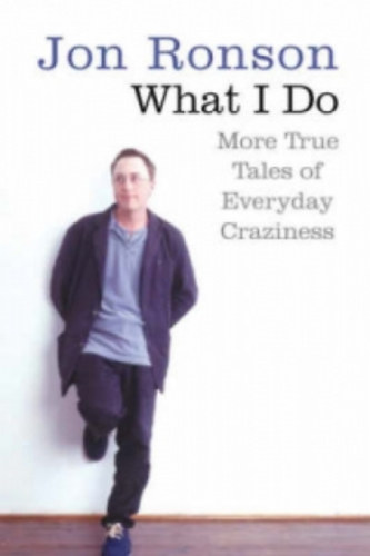 Jon Ronson - What I do - More true tales of everyday craziness