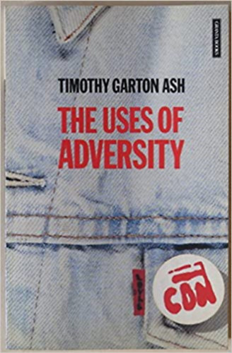 Timoth Garton Ash - The Uses of Adversity - Essays on the Fate of Central Europe (with a new postscript)