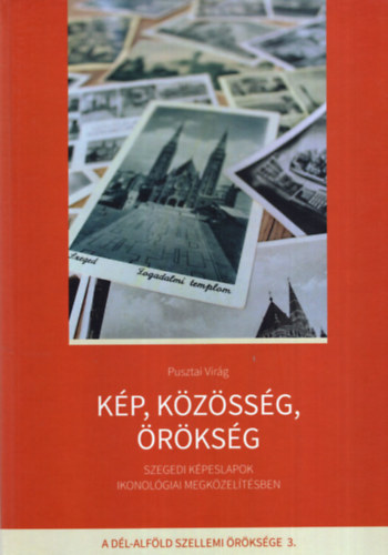 Kp, kzssg, rksg - Szegedi kpeslapok ikonolgiai megkzeltsben  A Dl-Alfld szellemi rksge 3. ktet