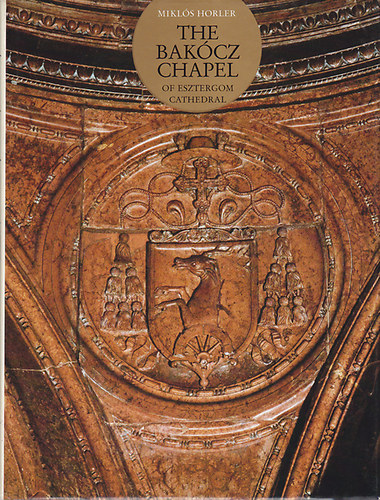 Miklós Horler - The Bakócz Chapel of Esztergom Cathedral