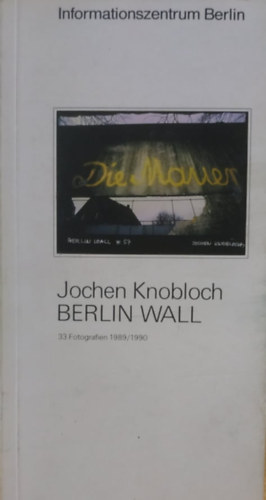 Berlin Wall - 33 Fotografien 1989/1990 (Informationszentrum Berlin)